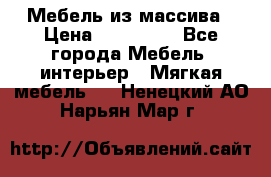 Мебель из массива › Цена ­ 100 000 - Все города Мебель, интерьер » Мягкая мебель   . Ненецкий АО,Нарьян-Мар г.